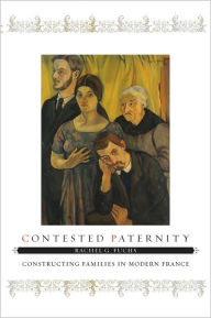 Title: Contested Paternity: Constructing Families in Modern France, Author: Rachel G. Fuchs