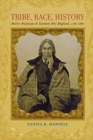 Title: Tribe, Race, History: Native Americans in Southern New England, 1780-1880, Author: Daniel R. Mandell