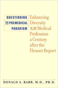 Title: Questioning the Premedical Paradigm: Enhancing Diversity in the Medical Profession a Century after the Flexner Report, Author: Donald A. Barr