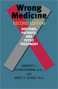 Title: Wrong Medicine: Doctors, Patients, and Futile Treatment, Author: Lawrence J. Schneiderman MD