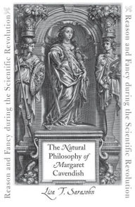 Title: The Natural Philosophy of Margaret Cavendish: Reason and Fancy during the Scientific Revolution, Author: Lisa T. Sarasohn