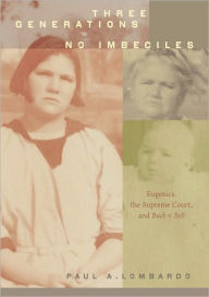 Title: Three Generations, No Imbeciles: Eugenics, the Supreme Court, and Buck v. Bell, Author: Paul A. Lombardo