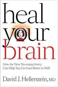 Title: Heal Your Brain: How the New Neuropsychiatry Can Help You Go from Better to Well, Author: David J. Hellerstein MD