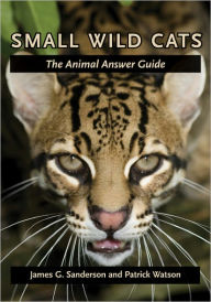 Title: Small Wild Cats: The Animal Answer Guide, Author: James G. Sanderson