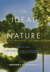 Title: The Ideal of Nature: Debates about Biotechnology and the Environment, Author: Gregory E. Kaebnick