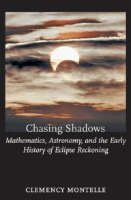 Title: Chasing Shadows: Mathematics, Astronomy, and the Early History of Eclipse Reckoning, Author: Clemency Montelle