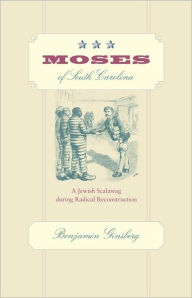 Title: Moses of South Carolina: A Jewish Scalawag during Radical Reconstruction, Author: Benjamin Ginsberg