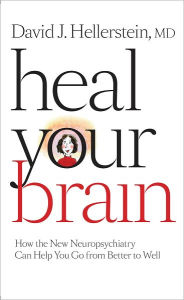 Title: Heal Your Brain: How the New Neuropsychiatry Can Help You Go from Better to Well, Author: David J. Hellerstein MD