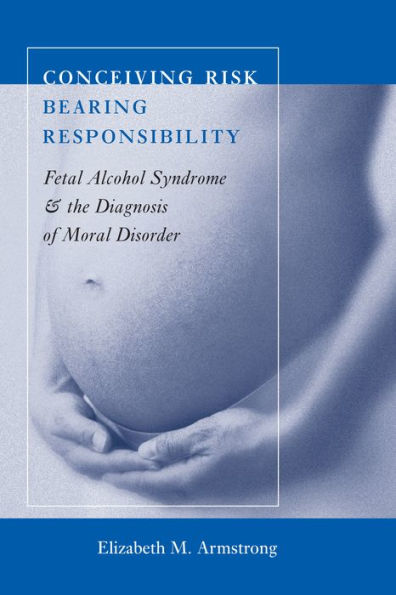 Conceiving Risk, Bearing Responsibility: Fetal Alcohol Syndrome and the Diagnosis of Moral Disorder