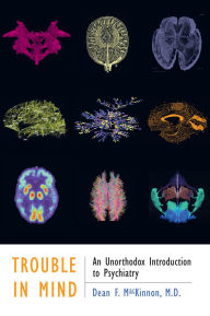 Title: Trouble in Mind: An Unorthodox Introduction to Psychiatry, Author: Dean F. MacKinnon MD