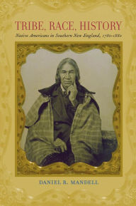 Title: Tribe, Race, History: Native Americans in Southern New England, 1780-1880, Author: Daniel R. Mandell