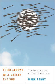 Title: Their Arrows Will Darken the Sun: The Evolution and Science of Ballistics, Author: Mark Denny
