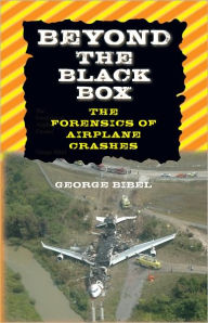 Title: Beyond the Black Box: The Forensics of Airplane Crashes, Author: George Bibel