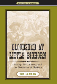 Title: Bloodshed at Little Bighorn: Sitting Bull, Custer, and the Destinies of Nations, Author: Tim Lehman