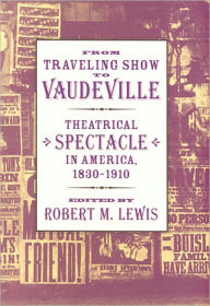 Title: From Traveling Show to Vaudeville: Theatrical Spectacle in America, 1830-1910, Author: Robert M. Lewis