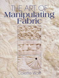 Title: The Art of Manipulating Fabric / Edition 2, Author: Colette Wolff