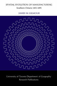 Title: Spatial Evolution of Manufacturing: Southern Ontario 1851-1891, Author: James M. Gilmour