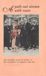 Title: A Path Not Strewn With Roses: One Hundred Years of Women at the University of Toronto 1884-1984, Author: Anne Rochon Ford