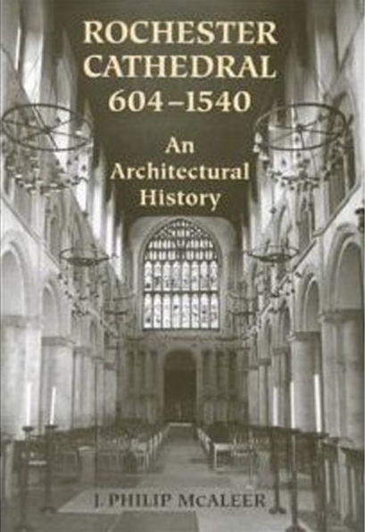 Rochester Cathedral, 604-1540: An Architectural History / Edition 74