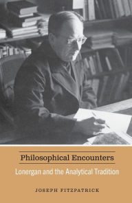 Title: Philosophical Encounters: Lonergan and the Analytic Tradition, Author: Joseph Fitzpatrick