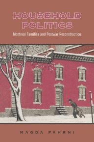 Title: Household Politics: Montreal Families and Postwar Reconstruction, Author: Magda Fahrni