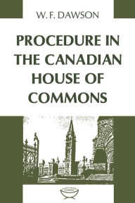 Title: Procedure in the Canadian House of Commons, Author: William F. Dawson