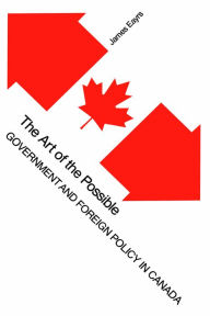 Title: The Art of the Possible: Government and Foreign Policy in Canada, Author: James Eayrs