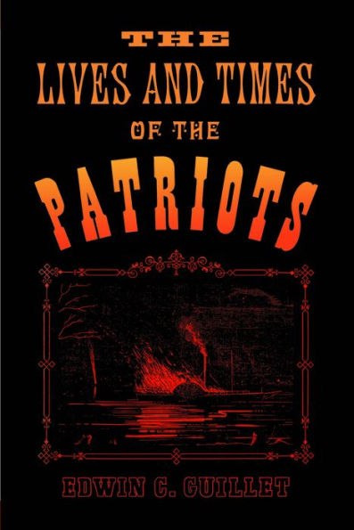 The Lives and Times of the Patriots: An Account of the Rebellion in Upper Canada, 1837-1838 and of the Patriot Agitation in the United States, 1837-1842