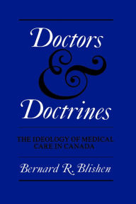 Title: Doctors and Doctrines: The Ideology of Medical Care in Canada, Author: Bernard R. Blishen