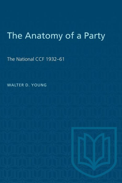 The Anatomy of a Party: The National CCF 1932-61