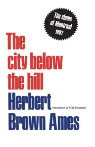 Title: The City Below The Hill: The Slums of Montreal, 1897, Author: Herbert Brown Ames