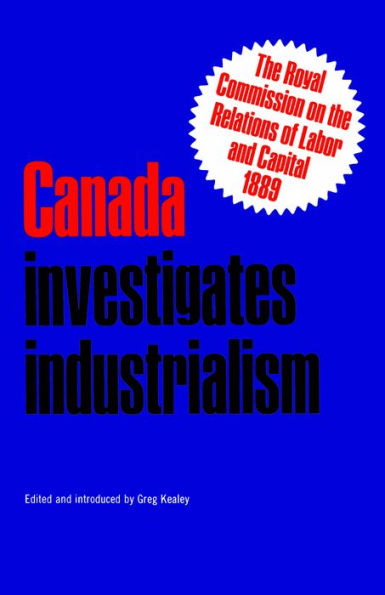 Canada Investigates Industrialism: The Royal Commission on the Relations of Labor and Capital, 1889 (Abridged)