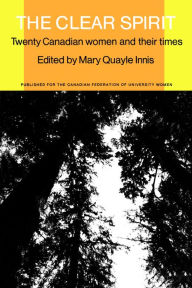 Title: The Clear Spirit: Twenty Canadian Women and Their Times, Author: Mary Q. Innis