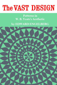 Title: Vast Design: Patterns in W. B. Yeats's Aesthetic, Author: Edward Engelberg