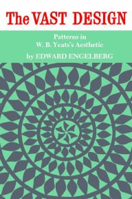 Title: The Vast Design: Patterns in W.B. Yeats's Aesthetic, Author: Edward Engelberg
