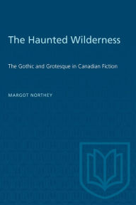 Title: The Haunted Wilderness: The Gothic and Grotesque in Canadian Fiction, Author: Margot Northey