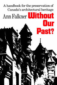 Title: Without Our Past: A Handbook for the Preservation of Canada's Architectural Heritage, Author: Ann Falkner