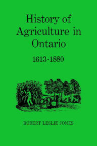 Title: History of Agriculture in Ontario 1613-1880, Author: Robert Leslie Jones