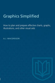 Title: Graphics Simplified: How to Plan and Prepare Effective Charts, Graphs, Illustrations, and Other Visual Aids, Author: Annette Jean MacGregor