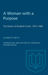 Title: A Woman with a Purpose: The Diaries of Elizabeth Smith, 1872-1884, Author: Veronica Strong-Boag