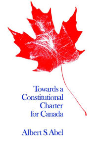 Title: Towards a Constitutional Charter for Canada, Author: Albert S. Abel