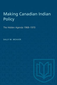 Title: Making Canadian Indian Policy: The Hidden Agenda 1968-1970, Author: Sally M. Weaver