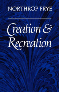 Title: Creation and Recreation, Author: Northrop Frye