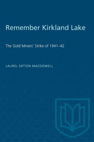 Title: Remember Kirkland Lake: The Gold-Miners' Strike of 1941-42, Author: Laurel Sefton MacDowell