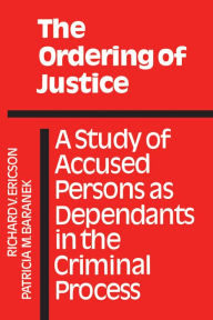 Title: The Ordering of Justice: A Study of Accused Persons as Dependants in the Criminal Process, Author: Patricia M. Baranek