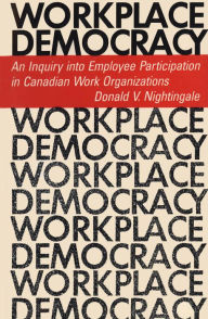 Title: Workplace Democracy: An Inquiry into Employee Participation in Canadian Work Organizations, Author: Donald V. Nightingale