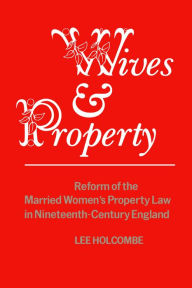 Title: Wives & Property: Reform of the Married Women's Property Law in Nineteenth-Century England, Author: Lee Holcombe