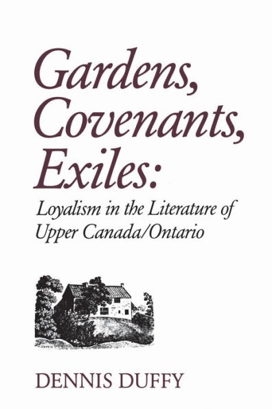 Gardens, Covenants, Exiles: Loyalism the Literature of Upper Canada/Ontario