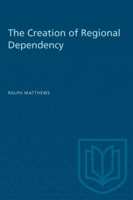 Title: The Creation of Regional Dependency, Author: Ralph Matthews