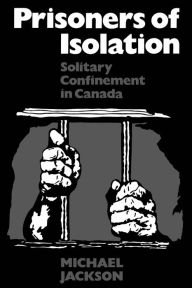 Title: Prisoners of Isolation: Solitary Confinement in Canada, Author: Michael Jackson